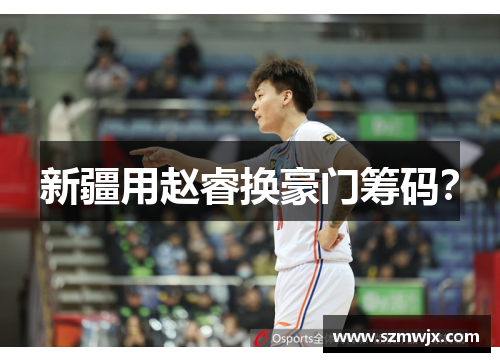 新疆用赵睿换豪门筹码？