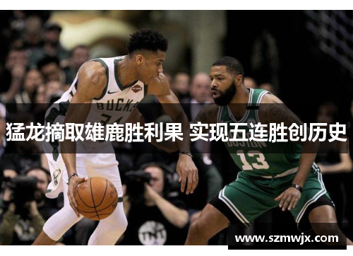 猛龙摘取雄鹿胜利果 实现五连胜创历史